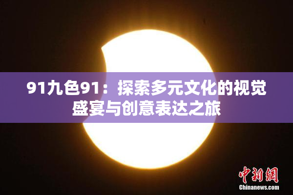 91九色91：探索多元文化的视觉盛宴与创意表达之旅