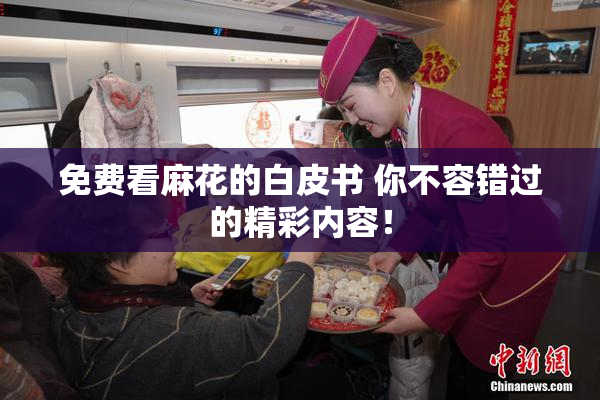 免费看麻花的白皮书 你不容错过的精彩内容！