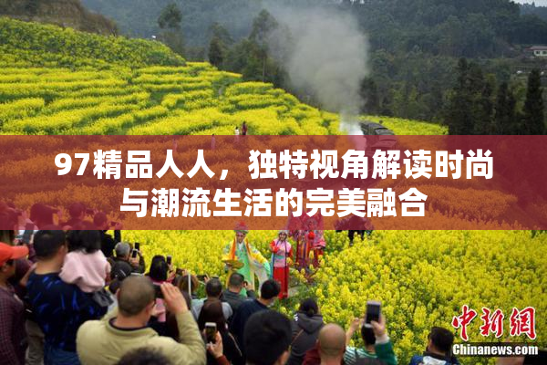 97精品人人，独特视角解读时尚与潮流生活的完美融合