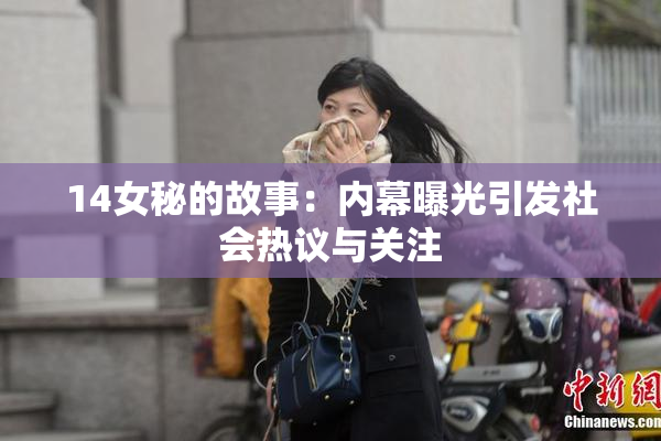 14女秘的故事：内幕曝光引发社会热议与关注
