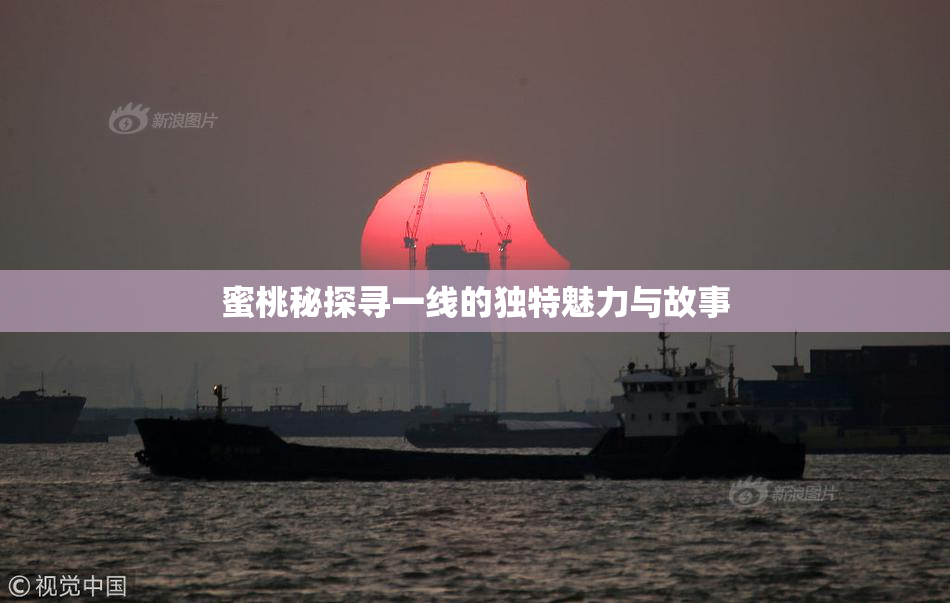 蜜桃秘探寻一线的独特魅力与故事