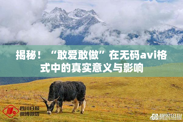 揭秘！“敢爱敢做”在无码avi格式中的真实意义与影响