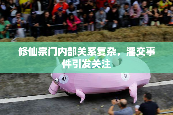 修仙宗门内部关系复杂，淫交事件引发关注