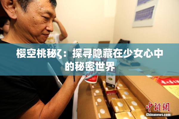 樱空桃秘ζ：探寻隐藏在少女心中的秘密世界