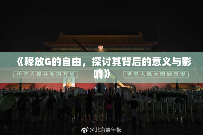 《释放G的自由，探讨其背后的意义与影响》