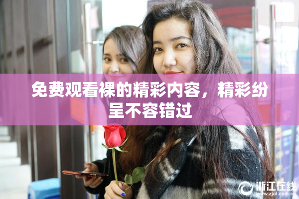 免费观看裸的精彩内容，精彩纷呈不容错过