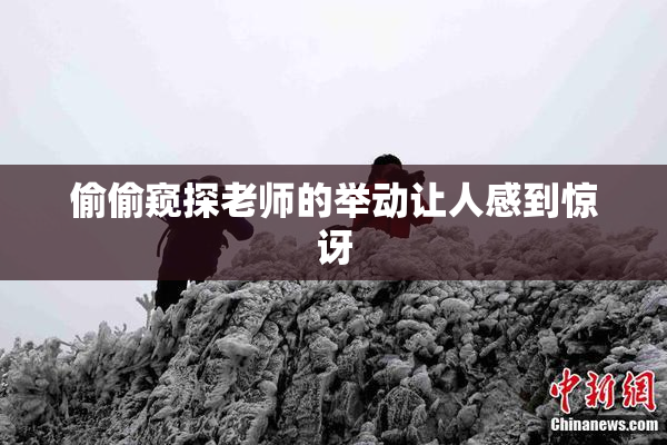 偷偷窥探老师的举动让人感到惊讶