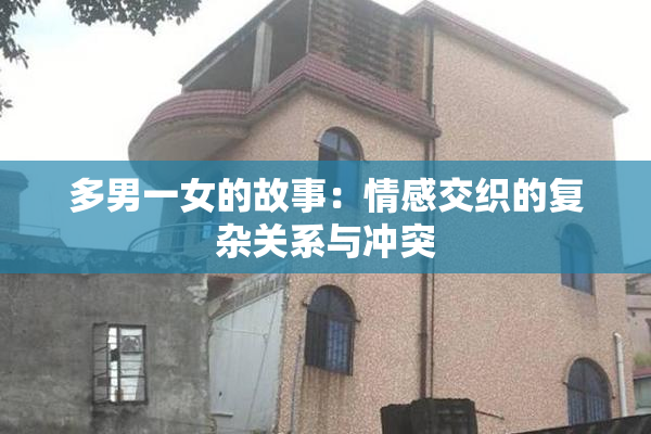 多男一女的故事：情感交织的复杂关系与冲突
