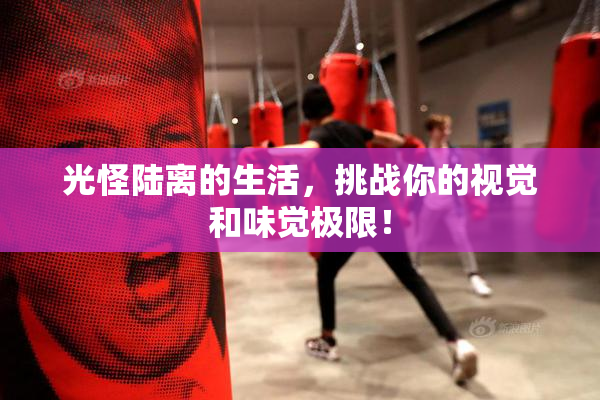 光怪陆离的生活，挑战你的视觉和味觉极限！