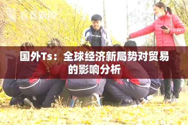 国外Ts：全球经济新局势对贸易的影响分析
