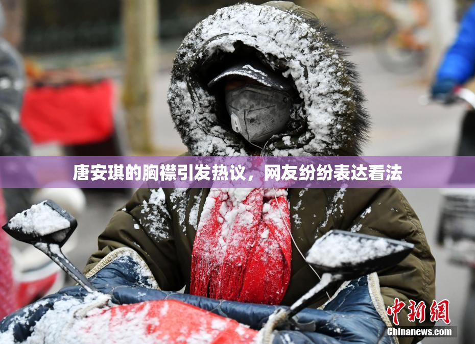 唐安琪的胸襟引发热议，网友纷纷表达看法
