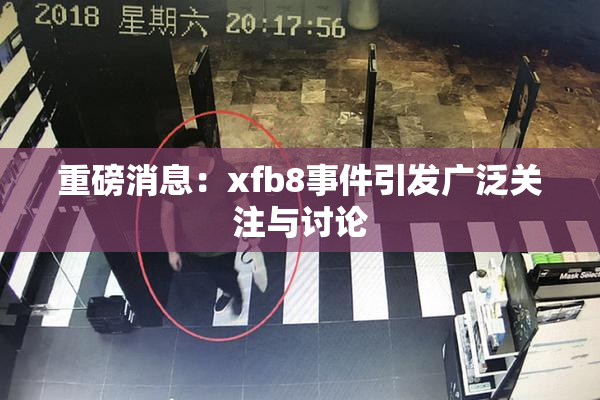 重磅消息：xfb8事件引发广泛关注与讨论