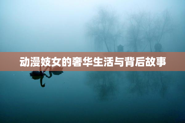 动漫妓女的奢华生活与背后故事