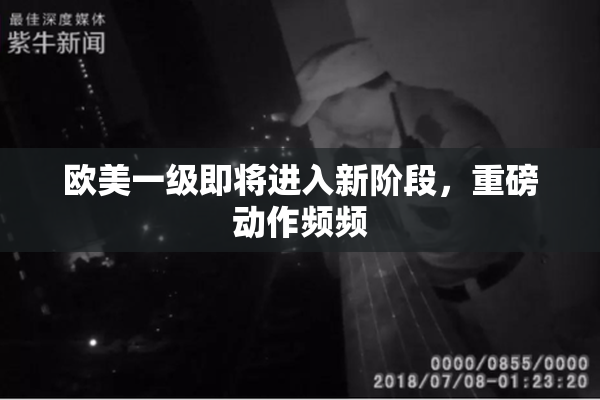 欧美一级即将进入新阶段，重磅动作频频