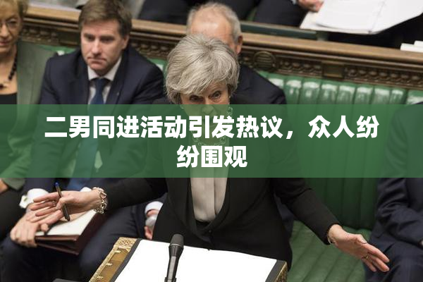 二男同进活动引发热议，众人纷纷围观