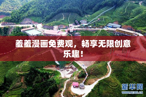 羞羞漫画免费观，畅享无限创意乐趣！