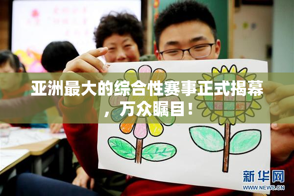 亚洲最大的综合性赛事正式揭幕，万众瞩目！