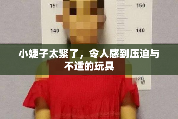 小婕子太紧了，令人感到压迫与不适的玩具