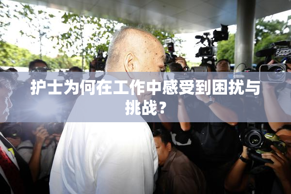 护士为何在工作中感受到困扰与挑战？