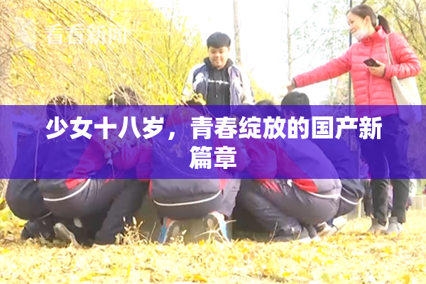 少女十八岁，青春绽放的国产新篇章