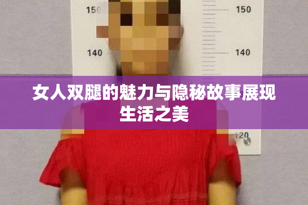 女人双腿的魅力与隐秘故事展现生活之美