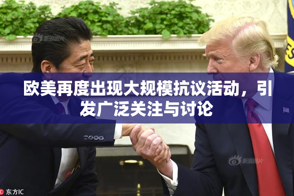欧美再度出现大规模抗议活动，引发广泛关注与讨论