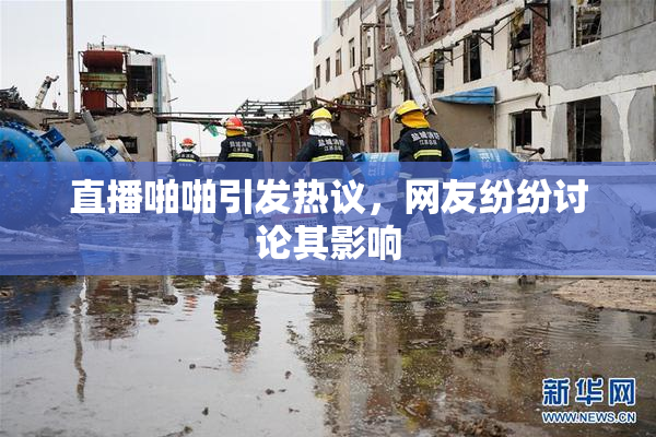 直播啪啪引发热议，网友纷纷讨论其影响