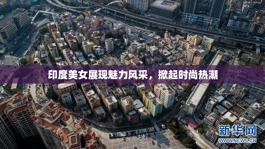 印度美女展现魅力风采，掀起时尚热潮