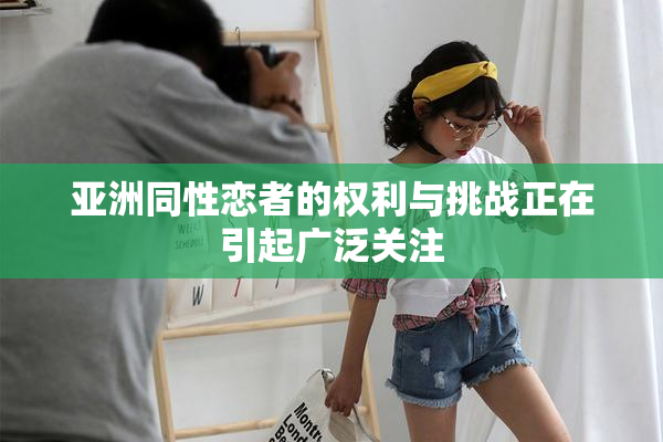 亚洲同性恋者的权利与挑战正在引起广泛关注