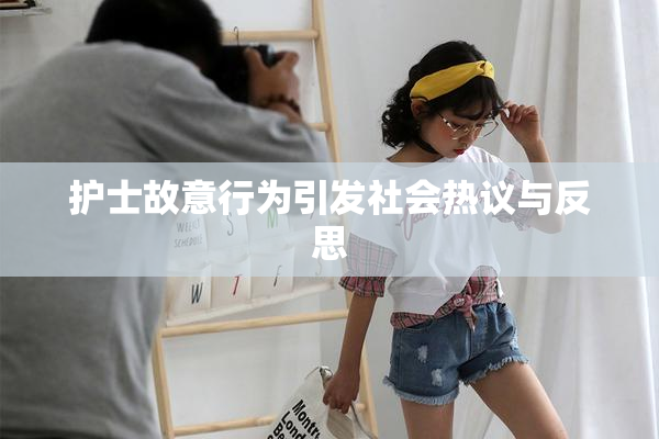 护士故意行为引发社会热议与反思