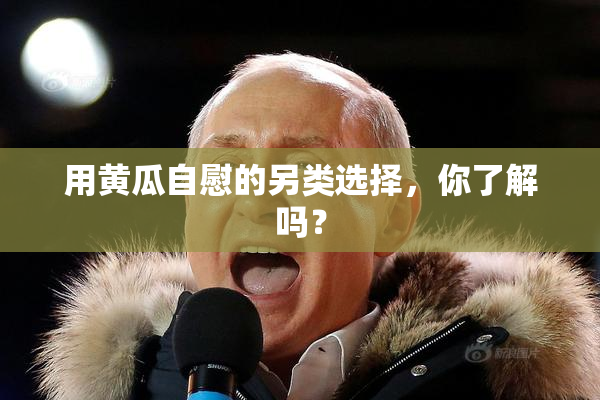 用黄瓜自慰的另类选择，你了解吗？