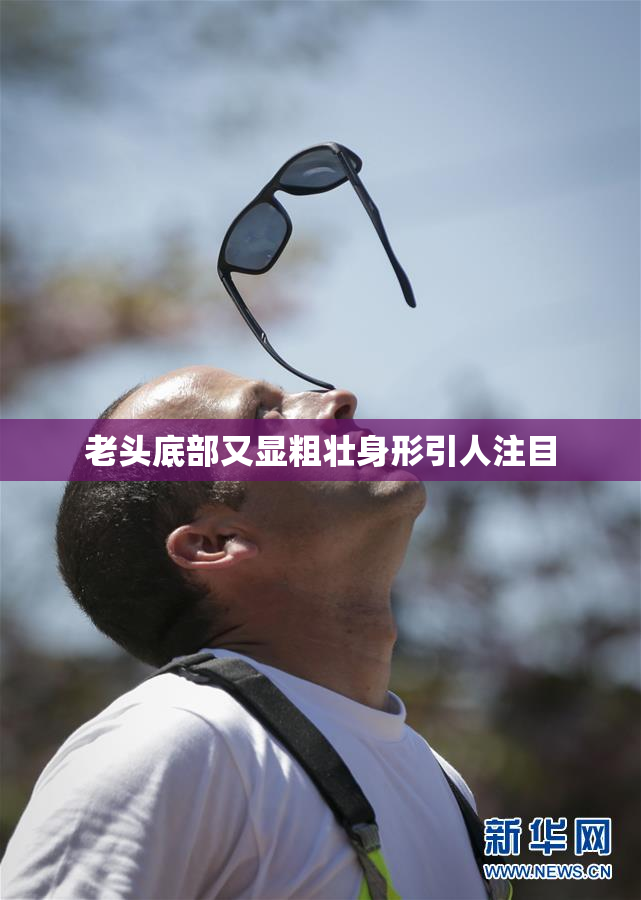 老头底部又显粗壮身形引人注目