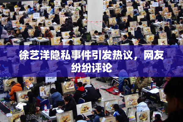 徐艺洋隐私事件引发热议，网友纷纷评论