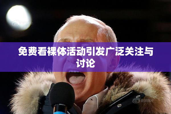 免费看裸体活动引发广泛关注与讨论