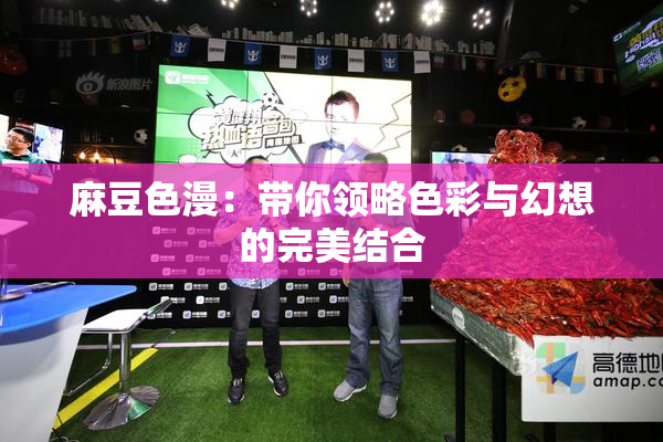 麻豆色漫：带你领略色彩与幻想的完美结合