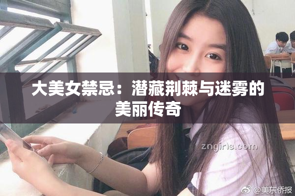 大美女禁忌：潜藏荆棘与迷雾的美丽传奇