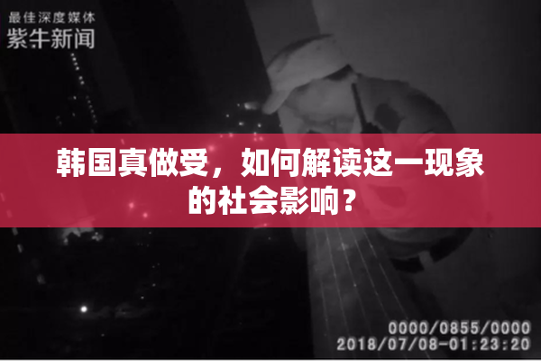 韩国真做受，如何解读这一现象的社会影响？