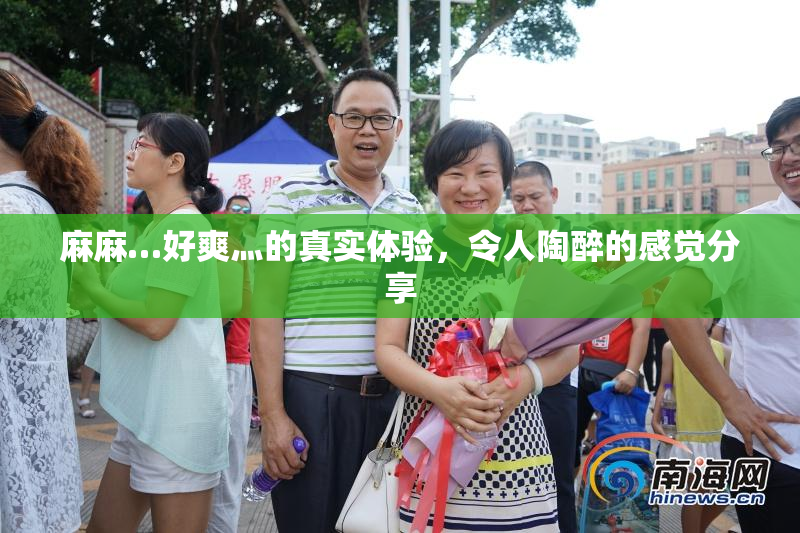 麻麻…好爽灬的真实体验，令人陶醉的感觉分享