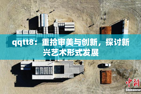 qqtt8：重拾审美与创新，探讨新兴艺术形式发展
