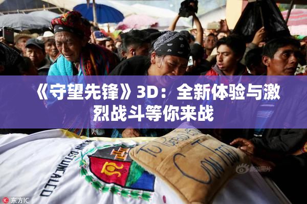 《守望先锋》3D：全新体验与激烈战斗等你来战