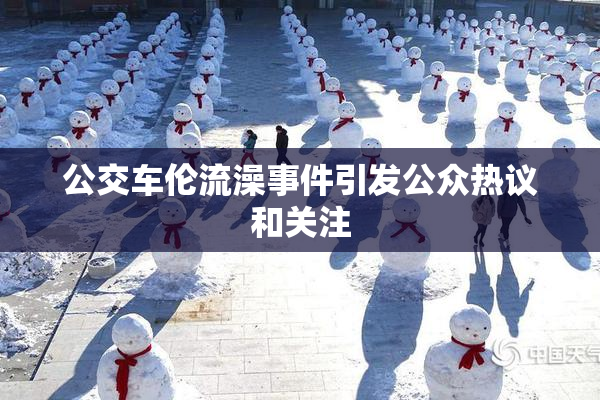 公交车伦流澡事件引发公众热议和关注
