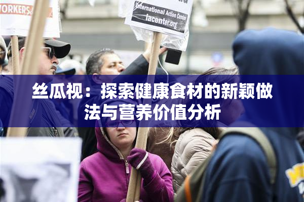丝瓜视：探索健康食材的新颖做法与营养价值分析