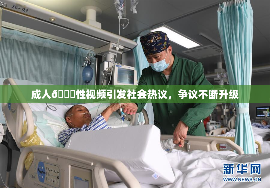 成人🔞性视频引发社会热议，争议不断升级
