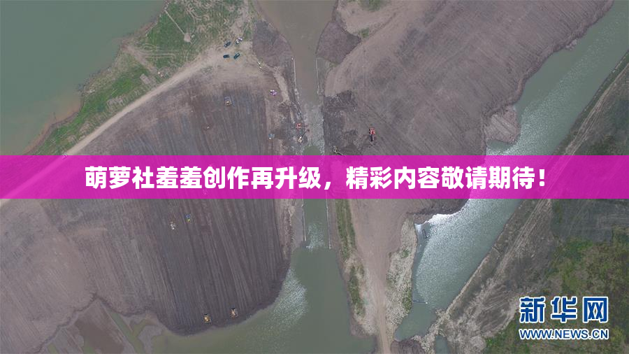 萌萝社羞羞创作再升级，精彩内容敬请期待！