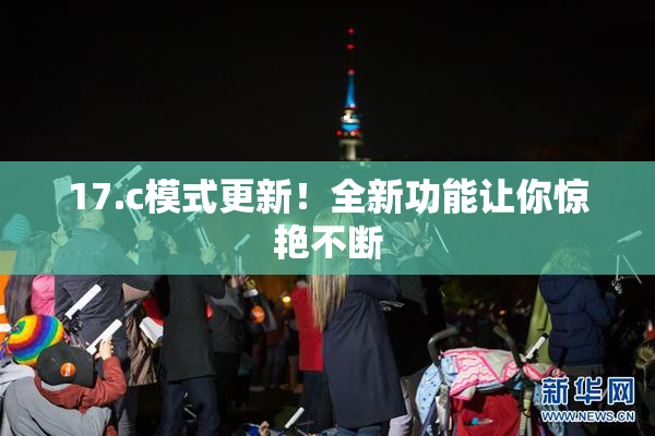 17.c模式更新！全新功能让你惊艳不断