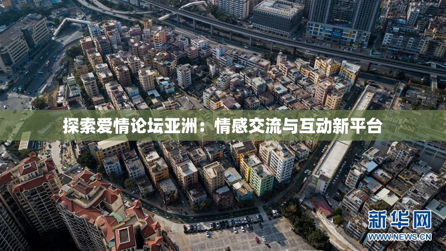 探索爱情论坛亚洲：情感交流与互动新平台