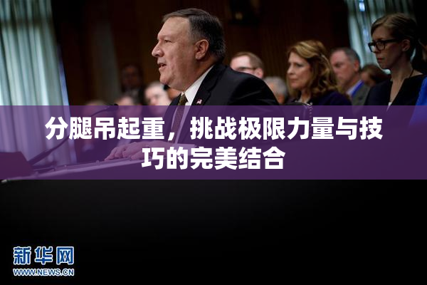 分腿吊起重，挑战极限力量与技巧的完美结合