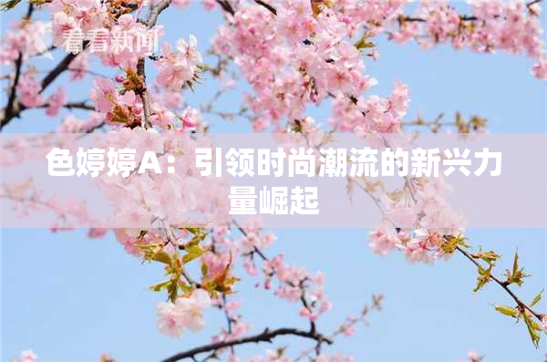 色婷婷A：引领时尚潮流的新兴力量崛起