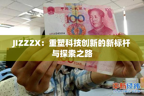 JIZZZX：重塑科技创新的新标杆与探索之路