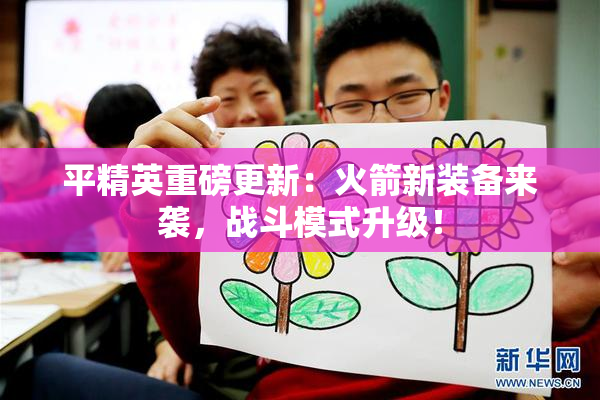 平精英重磅更新：火箭新装备来袭，战斗模式升级！